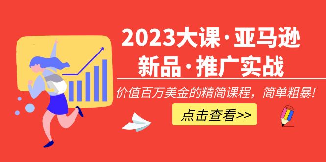 （05期）2023大课·亚马逊新品·推广实战：价值百万美金的精简课程，简单粗暴！-课神