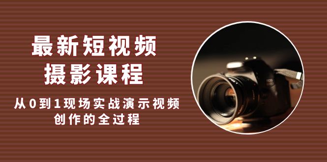 （10期）最新短视频·摄影课程，从0到1现场实战演示视频创作的全过程!-课神